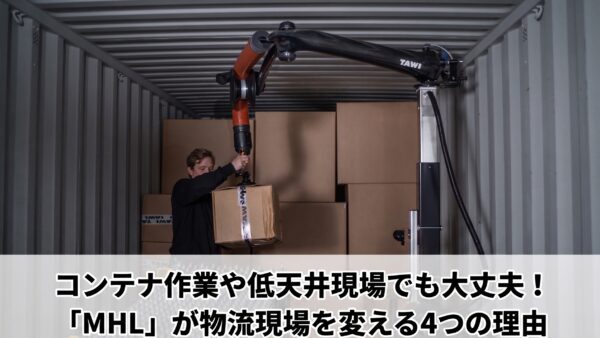 コンテナ作業や低天井現場でも大丈夫！移動式リフター「MHL」が物流現場を変える4つの理由